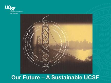 Our Future – A Sustainable UCSF. Sustainability at UCSF is balancing financial resources with institutional needs while considering impacts on society.