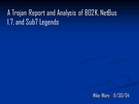Mike Ware 11/30/04 A Trojan Report and Analysis of BO2K, NetBus 1.7, and Sub7 Legends.