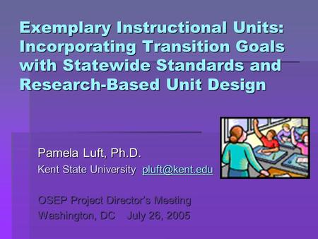 Exemplary Instructional Units: Incorporating Transition Goals with Statewide Standards and Research-Based Unit Design Pamela Luft, Ph.D. Kent State University.