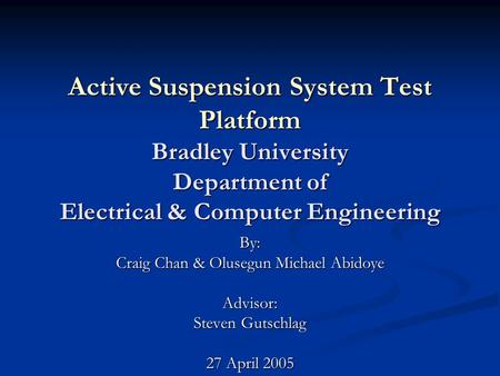 Active Suspension System Test Platform Bradley University Department of Electrical & Computer Engineering By: Craig Chan & Olusegun Michael Abidoye Advisor:
