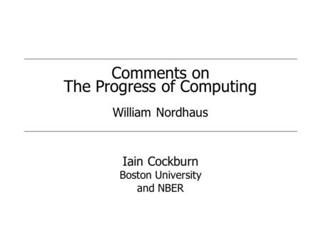 Comments on The Progress of Computing William Nordhaus Iain Cockburn Boston University and NBER.