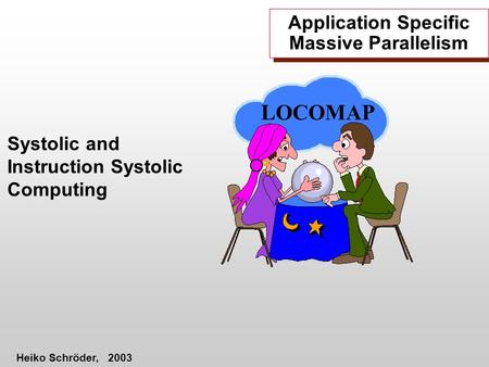 Application Specific Massive Parallelism Systolic and Instruction Systolic Computing Heiko Schröder, 2003 LOCOMAP.