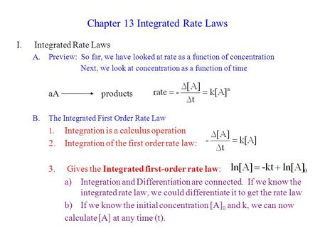 Chapter 13 Integrated Rate Laws I.Integrated Rate Laws A.Preview: So far, we have looked at rate as a function of concentration Next, we look at concentration.
