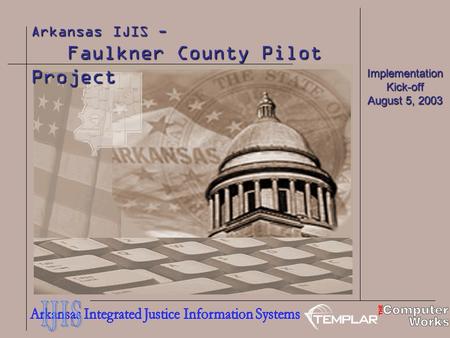 Arkansas IJIS - Faulkner County Pilot Project Faulkner County Pilot Project Implementation Kick-off August 5, 2003.