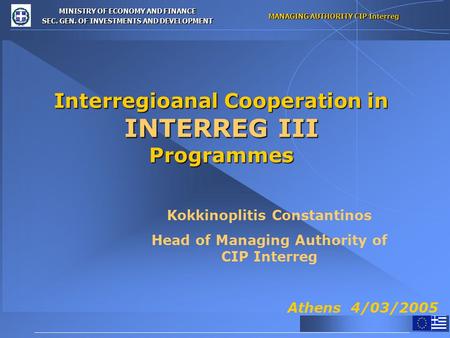 MINISTRY OF ECONOMY AND FINANCE SEC. GEN. OF INVESTMENTS AND DEVELOPMENT MANAGING AUTHORITY CIP Interreg Interregioanal Cooperation in INTERREG III Programmes.