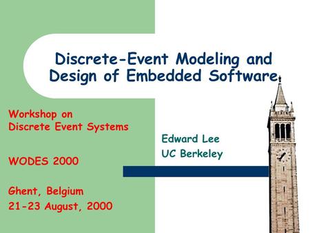 Discrete-Event Modeling and Design of Embedded Software Edward Lee UC Berkeley Workshop on Discrete Event Systems WODES 2000 Ghent, Belgium 21-23 August,