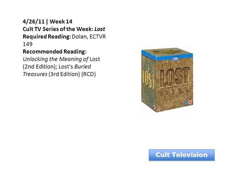 Cult Television 4/26/11 | Week 14 Cult TV Series of the Week: Lost Required Reading: Dolan, ECTVR 149 Recommended Reading: Unlocking the Meaning of Lost.