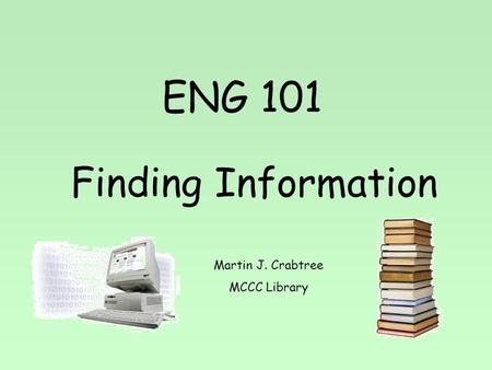 ENG 101 Finding Information Martin J. Crabtree MCCC Library.