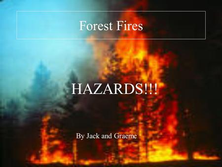 Forest Fires HAZARDS!!! By Jack and Graeme.