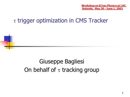 1  trigger optimization in CMS Tracker Giuseppe Bagliesi On behalf of  tracking group Workshop on B/tau Physics at LHC Helsinki, May 30 - June 1, 2002.