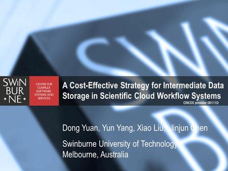 A Cost-Effective Strategy for Intermediate Data Storage in Scientific Cloud Workflow Systems Dong Yuan, Yun Yang, Xiao Liu, Jinjun Chen Swinburne University.