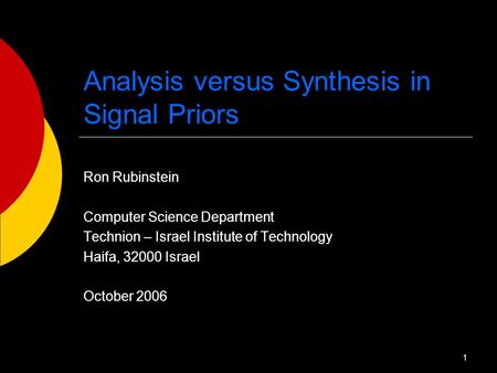 1 Analysis versus Synthesis in Signal Priors Ron Rubinstein Computer Science Department Technion – Israel Institute of Technology Haifa, 32000 Israel October.