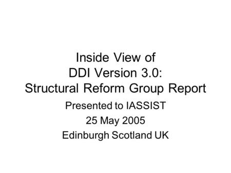 Inside View of DDI Version 3.0: Structural Reform Group Report Presented to IASSIST 25 May 2005 Edinburgh Scotland UK.