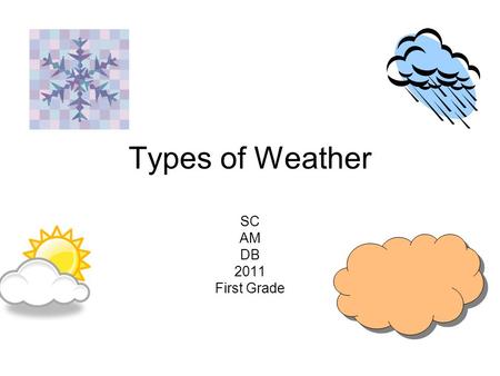 Types of Weather SC AM DB 2011 First Grade. Weather There are different types of weather. The weather can be sunny. The weather can be rainy. The weather.