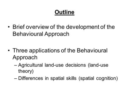 Outline Brief overview of the development of the Behavioural Approach Three applications of the Behavioural Approach –Agricultural land-use decisions (land-use.