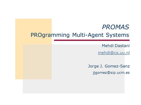 Mehdi Dastani Jorge J. Gomez-Sanz PROMAS PROgramming Multi-Agent Systems.