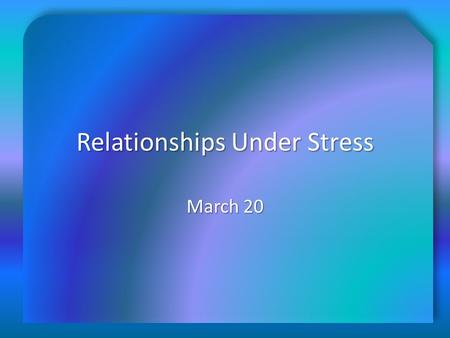Relationships Under Stress March 20. Think About It … What do you think? Why? What do you think? Why? We all go through good and bad times …  Today we.