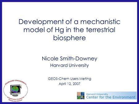 Development of a mechanistic model of Hg in the terrestrial biosphere Nicole Smith-Downey Harvard University GEOS-Chem Users Meting April 12, 2007.