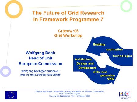 Directorate-General Information Society and Media – European Commission Unit Grid Technologies Cracow Grid Workshop ‘06 – 16 October 2006 1 Wolfgang Boch.