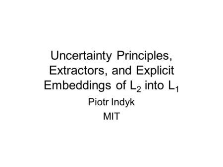 Uncertainty Principles, Extractors, and Explicit Embeddings of L 2 into L 1 Piotr Indyk MIT.