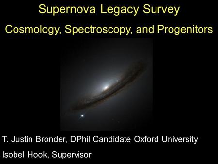 Supernova Legacy Survey Cosmology, Spectroscopy, and Progenitors T. Justin Bronder, DPhil Candidate Oxford University Isobel Hook, Supervisor.