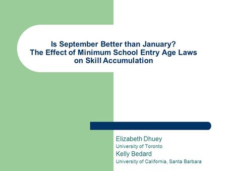 Is September Better than January? The Effect of Minimum School Entry Age Laws on Skill Accumulation Elizabeth Dhuey University of Toronto Kelly Bedard.