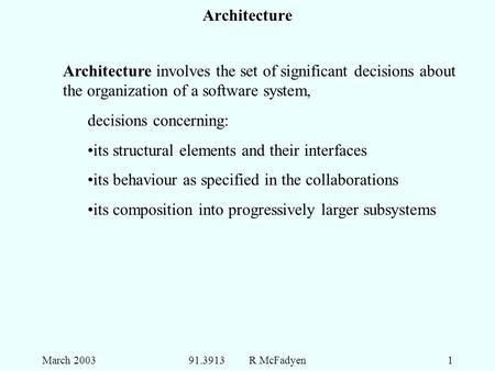 March 200391.3913 R McFadyen1 Architecture Architecture involves the set of significant decisions about the organization of a software system, decisions.