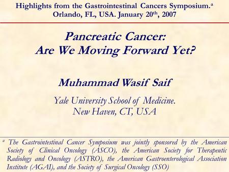 Pancreatic Cancer: Are We Moving Forward Yet? Muhammad Wasif Saif Yale University School of Medicine. New Haven, CT, USA Highlights from the Gastrointestinal.