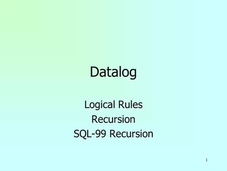 1 Datalog Logical Rules Recursion SQL-99 Recursion.