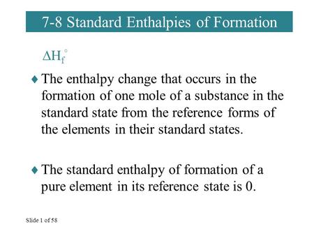 Slide 1 of 58  The enthalpy change that occurs in the formation of one mole of a substance in the standard state from the reference forms of the elements.