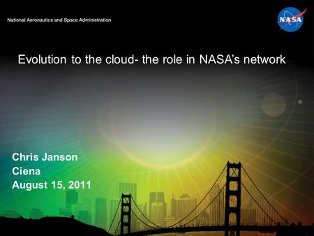Evolution to the cloud- the role in NASA’s network Chris Janson Ciena August 15, 2011.