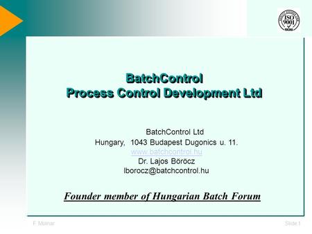 F. MolnarSlide 1 BatchControl Process Control Development Ltd BatchControl Ltd Hungary, 1043 Budapest Dugonics u. 11. www.batchcontrol.hu Dr. Lajos Böröcz.