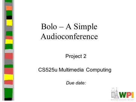 Bolo – A Simple Audioconference CS525u Multimedia Computing Due date: Project 2.