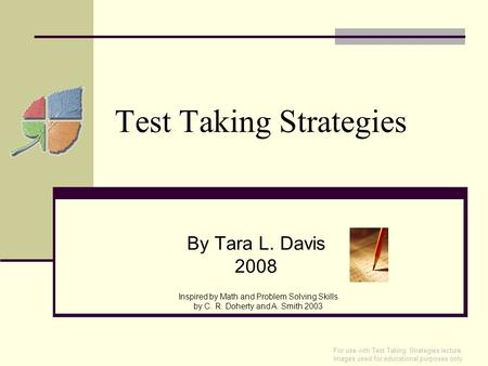 Test Taking Strategies By Tara L. Davis 2008 Inspired by Math and Problem Solving Skills by C. R. Doherty and A. Smith 2003 For use with Test Taking Strategies.