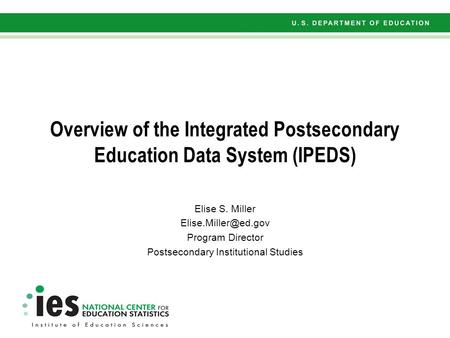Overview of the Integrated Postsecondary Education Data System (IPEDS) Elise S. Miller Program Director Postsecondary Institutional.