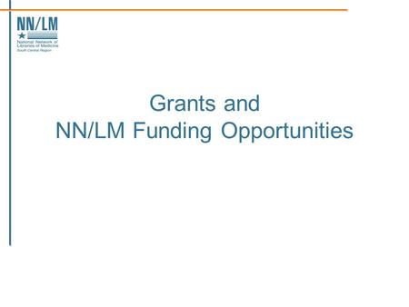 Grants and NN/LM Funding Opportunities. Agenda Types of grants and funding opportunities Basic elements of the NN/LM proposal NN/LM proposal finishing.