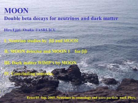 MOON Double beta decays for neutrinos and dark matter Hiro Ejiri Osaka /JASRI /ICU I. Neutrino studies by  and  II. MOON detector and MOON 1 for.