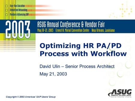 Copyright © 2003 Americas’ SAP Users’ Group Optimizing HR PA/PD Process with Workflow David Ulin – Senior Process Architect May 21, 2003.
