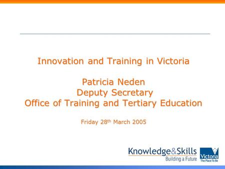 Innovation and Training in Victoria Patricia Neden Deputy Secretary Office of Training and Tertiary Education Friday 28 th March 2005.