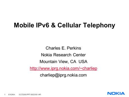 1 © NOKIA ICCT2000.PPT/ 08/23/00 / HFl Mobile IPv6 & Cellular Telephony Charles E. Perkins Nokia Research Center Mountain View, CA USA