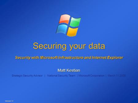 Securing your data Security with Microsoft Infrastructure and Internet Explorer Matt Kestian Strategic Security Advisor | National Security Team | Microsoft.