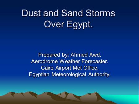 Dust and Sand Storms Over Egypt. Dust and Sand Storms Over Egypt. Prepared by: Ahmed Awd. Aerodrome Weather Forecaster. Cairo Airport Met Office. Egyptian.