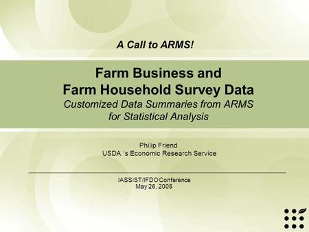 Farm Business and Farm Household Survey Data Customized Data Summaries from ARMS for Statistical Analysis Philip Friend USDA ‘s Economic Research Service.