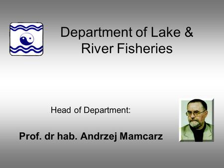 Department of Lake & River Fisheries Head of Department: Prof. dr hab. Andrzej Mamcarz.