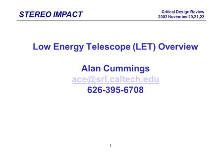 STEREO IMPACT Critical Design Review 2002 November 20,21,22 1 Low Energy Telescope (LET) Overview Alan Cummings 626-395-6708