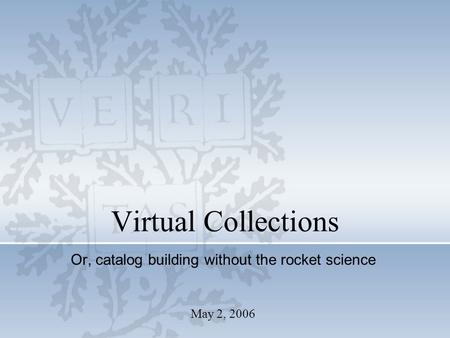 May 2, 2006 Virtual Collections Or, catalog building without the rocket science.