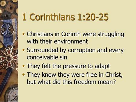 1 Corinthians 1:20-25  Christians in Corinth were struggling with their environment  Surrounded by corruption and every conceivable sin  They felt the.