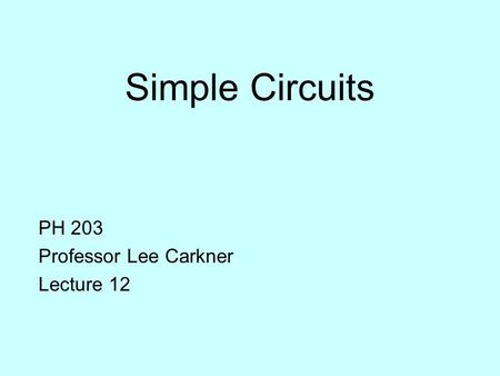Simple Circuits PH 203 Professor Lee Carkner Lecture 12.