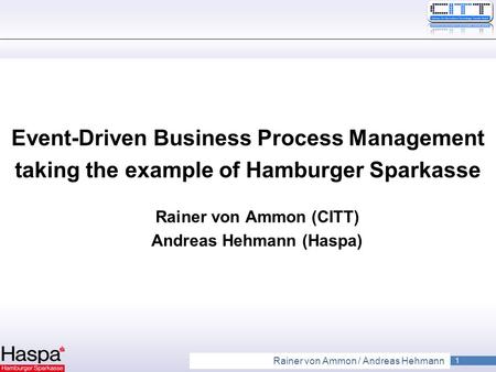 1 Rainer von Ammon / Andreas Hehmann Event-Driven Business Process Management taking the example of Hamburger Sparkasse Rainer von Ammon (CITT) Andreas.