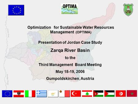 Optimization for Sustainable Water Resources Management (OPTIMA) Presentation of Jordan Case Study Zarqa River Basin to the Third Management Board Meeting.